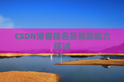 CSDN博客排名及其影响力探讨 CSDN博客排名及其影响力探讨