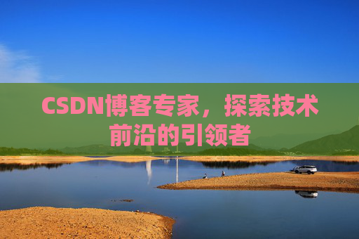 CSDN博客专家,探索技术前沿的引领者